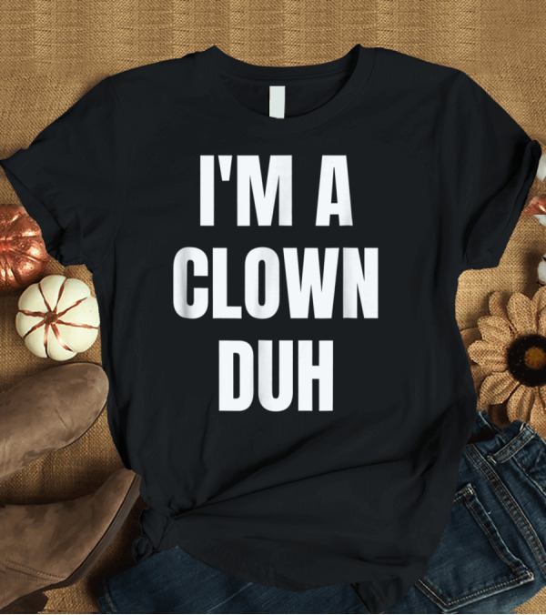 T-Shirt: I'm A Clown Duh T-Shirt I'm A Clown Duh T-Shirt