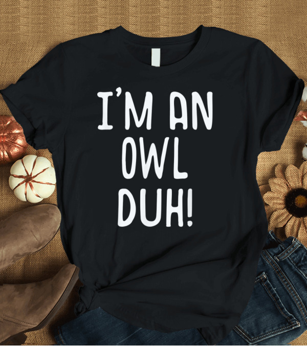 T-Shirt: I'm An Owl Duh T-Shirt I'm An Owl Duh T-Shirt
