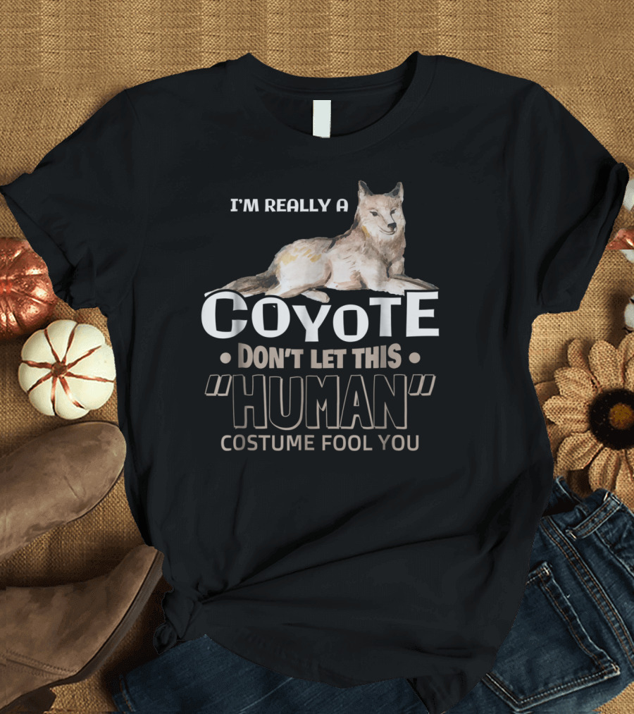 I'm Really A Coyote Don't Let This Human Costume Fool You T-Shirt