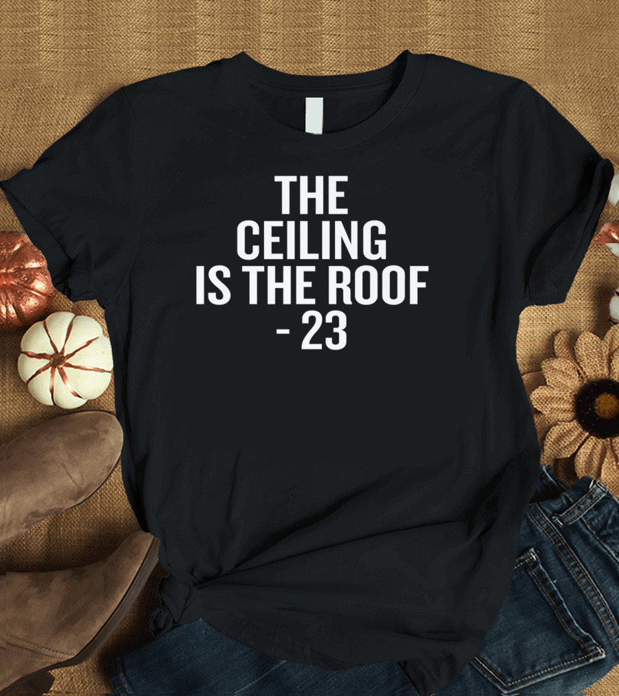 The Ceiling Is The Roof 23 T-Shirt