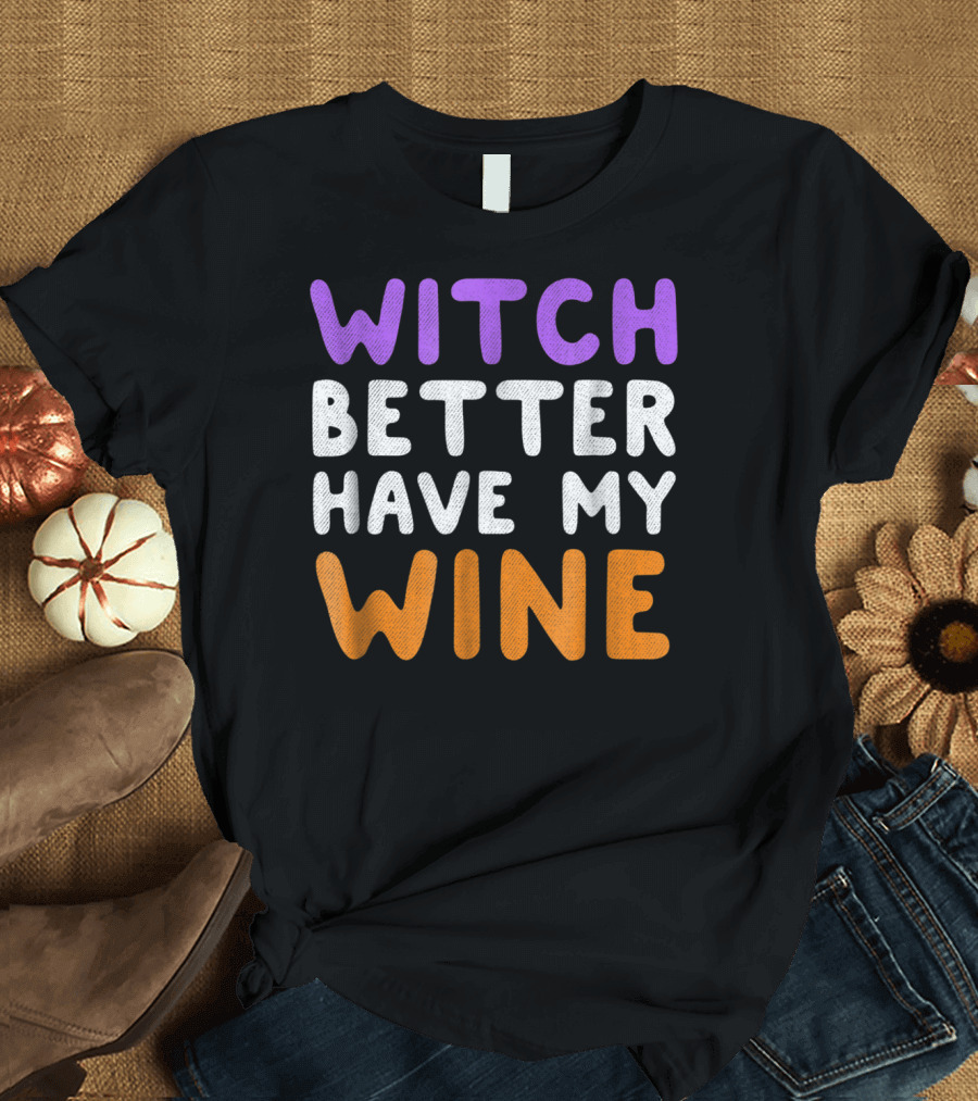 Witch Better Have My Wine T-Shirt