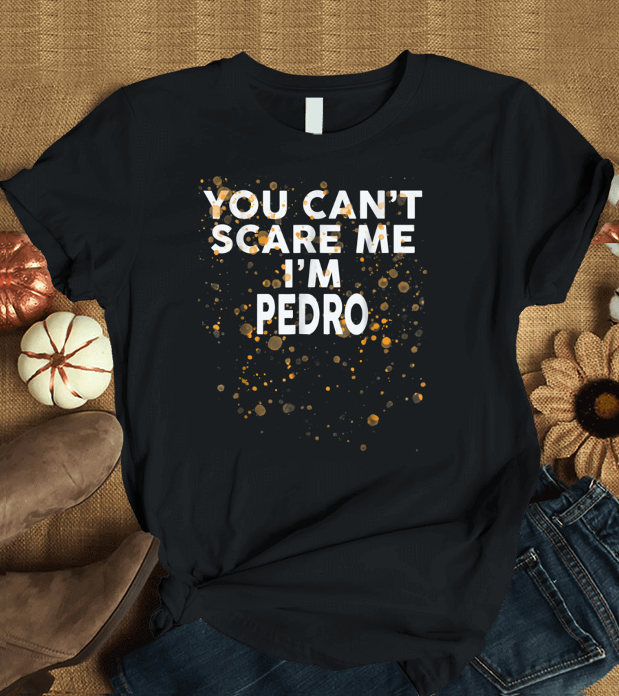 YOU CAN’T SCARE ME I’M PEDRO T-Shirt