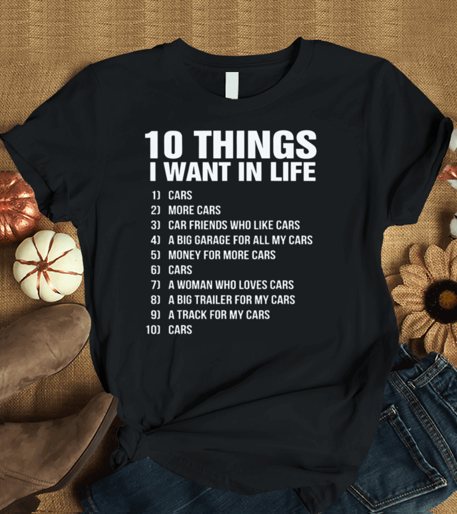 10 Things I Want in Life Cars More Cars Car Friends Garage Money Woman Trailer Track T-Shirt
