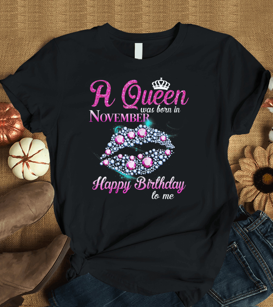 A Queen Was Born in November Happy Birthday to Me T-Shirt