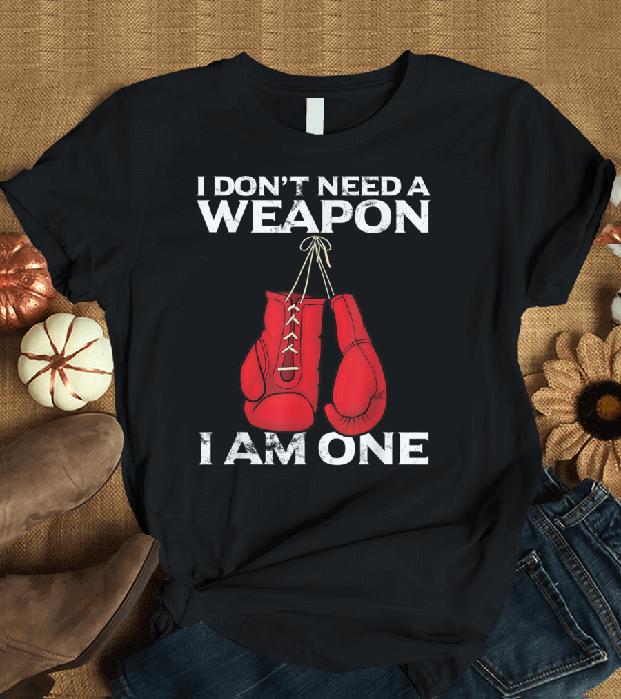 I Don't Need A Weapon I Am One Boxing Gloves Combat T-Shirt