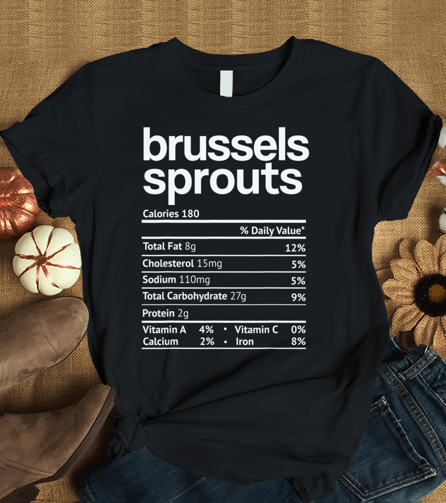 Brussels Sprouts Nutrition Facts Calories Total Fat Cholesterol Sodium Carbohydrate Protein Vitamin Calcium Iron T-Shirt