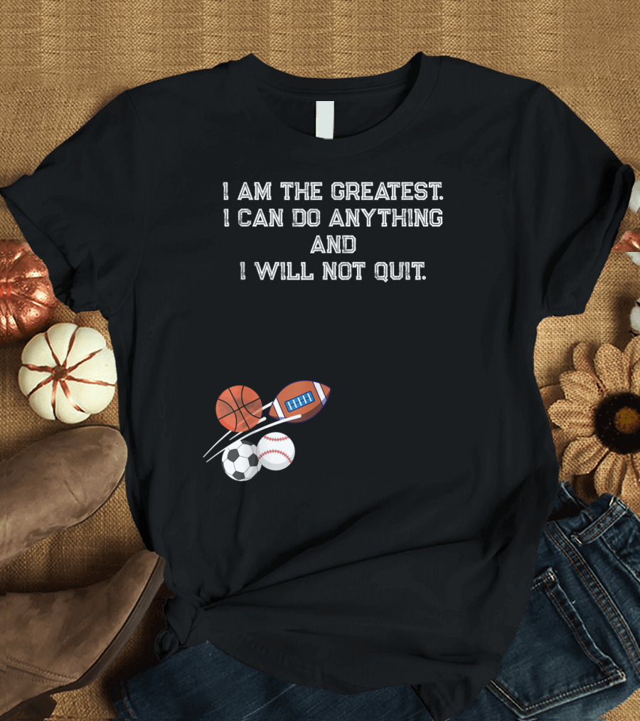 I Am the Greatest I Can Do Anything and I Will Not Quit Sports Basketball Football Soccer Baseball T-Shirt