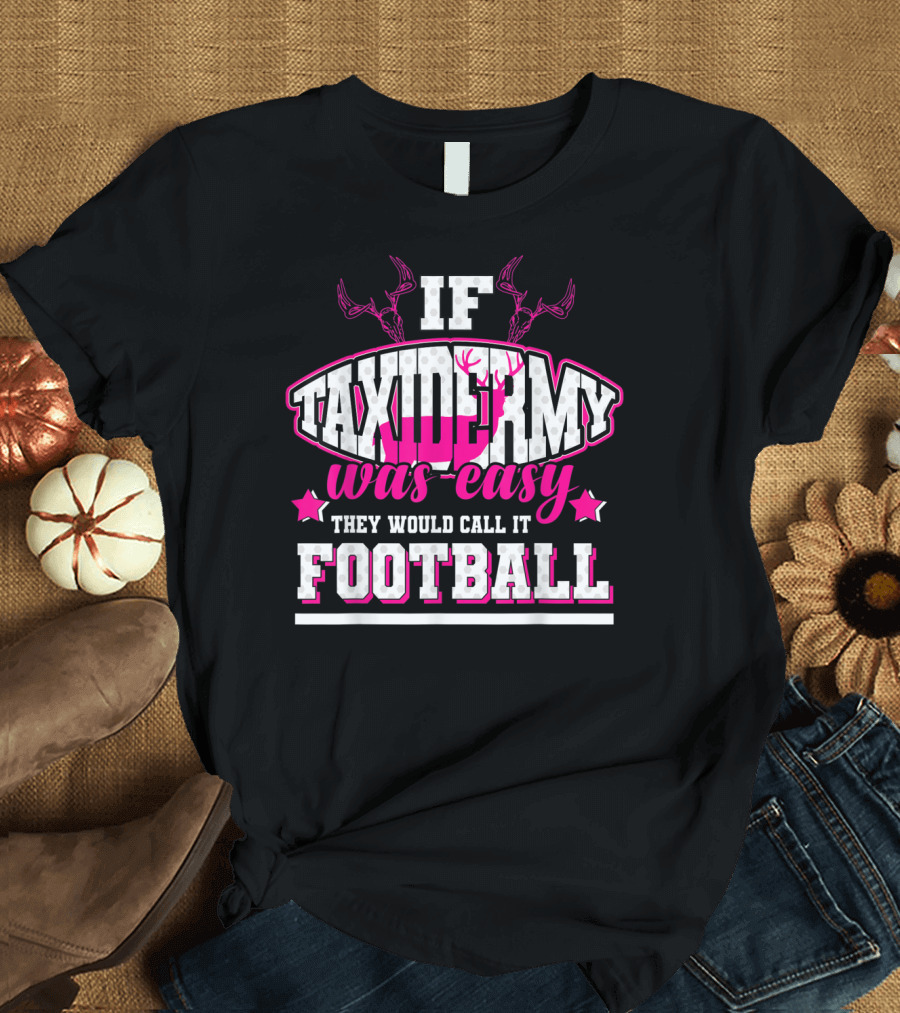 If Taxidermy Was Easy They Would Call It Football T-Shirt
