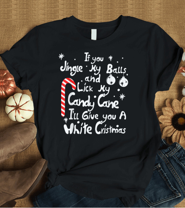 T-Shirt: If You Jingle My Balls And Lick My Candy Cane I'll Give You A White Christmas T-Shirt If You Jingle My Balls And Lick My Candy Cane I'll Give You A White Christmas T-Shirt