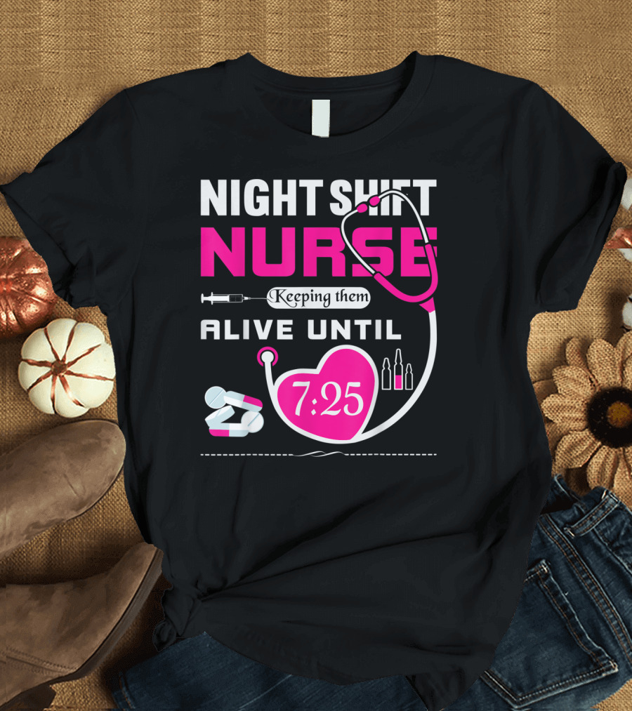 Night Shift Nurse Keeping Them Alive Until 7:25 Stethoscope and Medicine T-Shirt