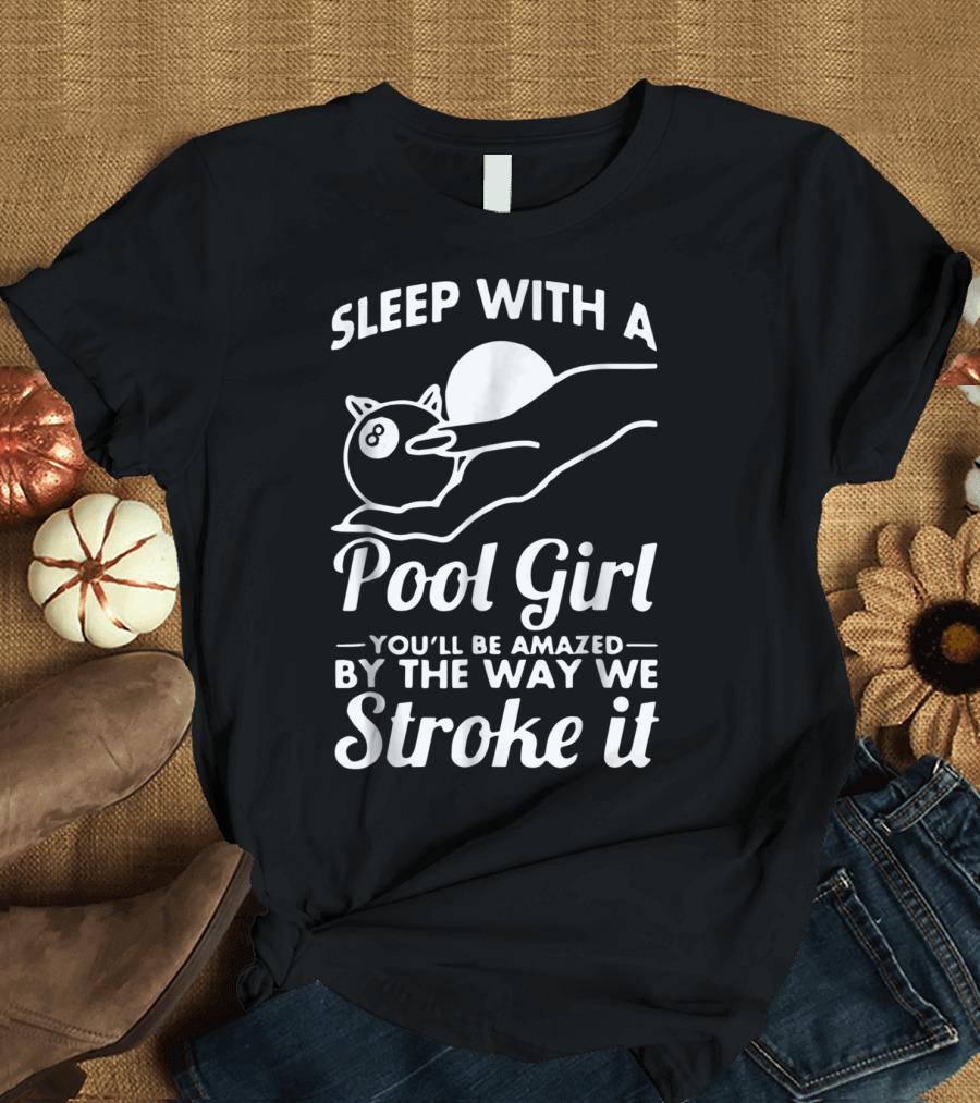 Sleep With a Pool Girl You'll Be Amazed by the Way We Stroke It T-Shirt
