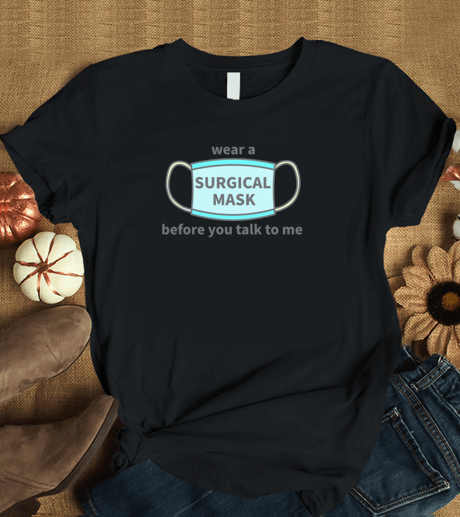 Wear a Surgical Mask Before You Talk to Me T-Shirt