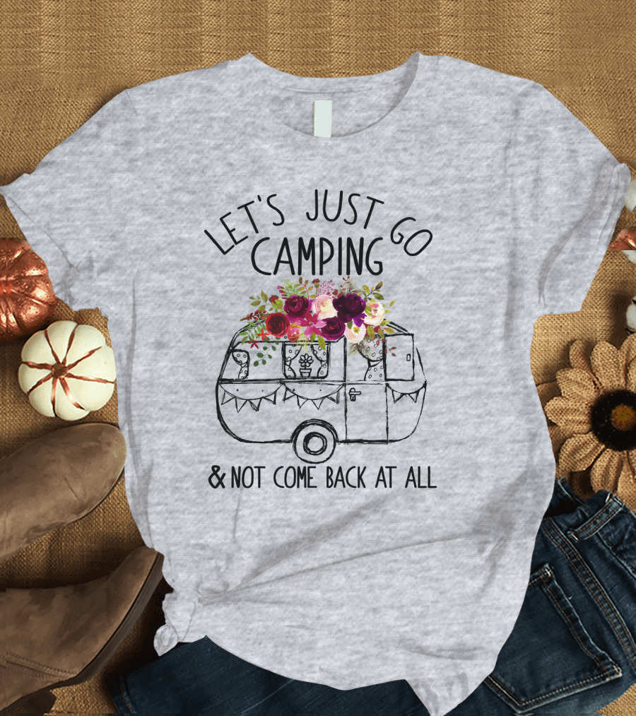 Let's Just Go Camping and Not Come Back at All Floral Camper T-Shirt