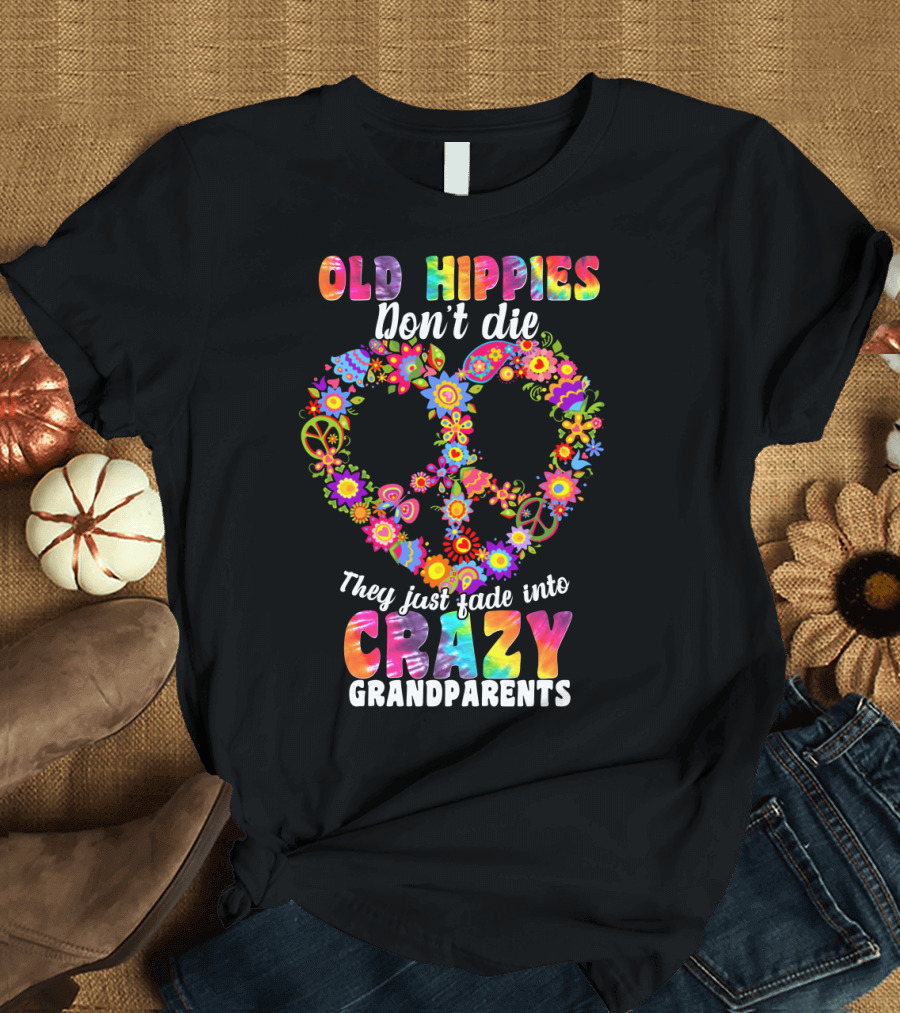 Old Hippies Don't Die They Just Fade Into Crazy Grandparents T-Shirt