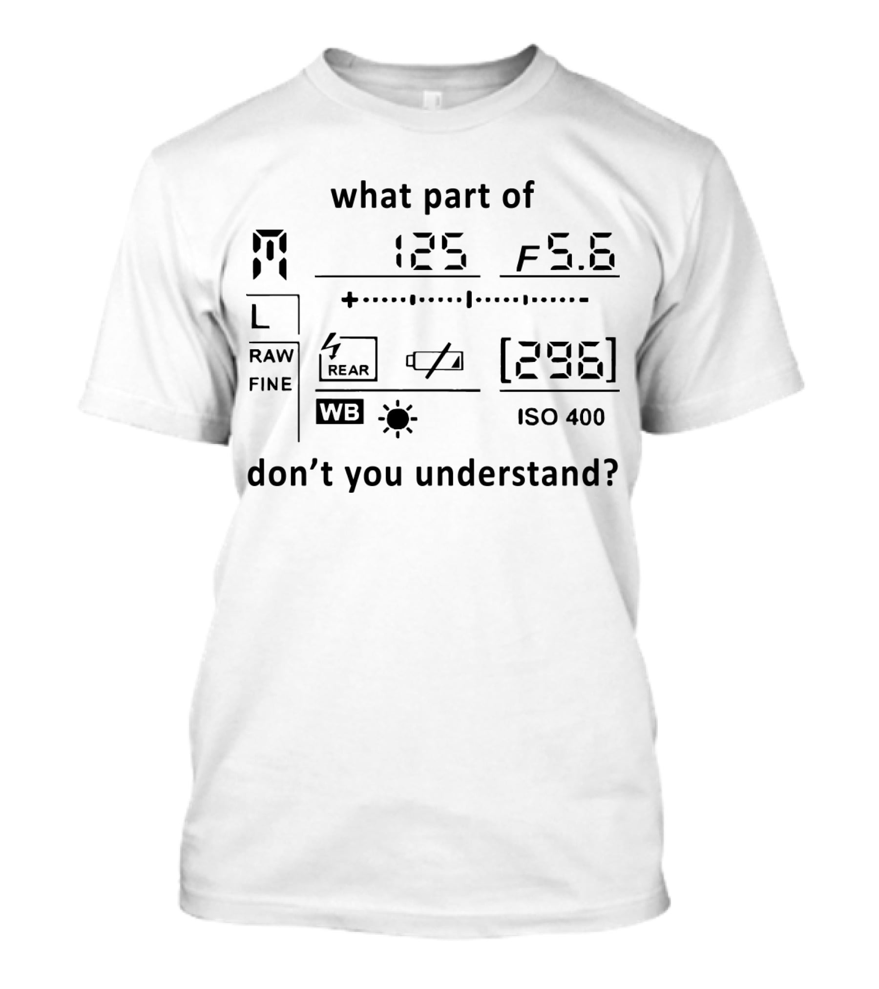 What Part Of 125 F 5.6 296 ISO 400 Don't You Understand Camera T-Shirt