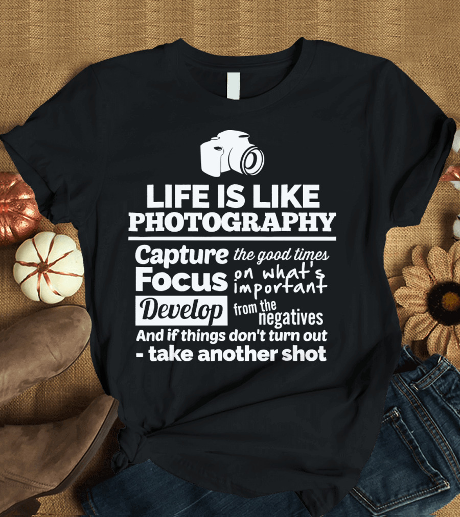 Life Is Like Photography Capture Focus Develop Negatives Take Another Shot T-Shirt