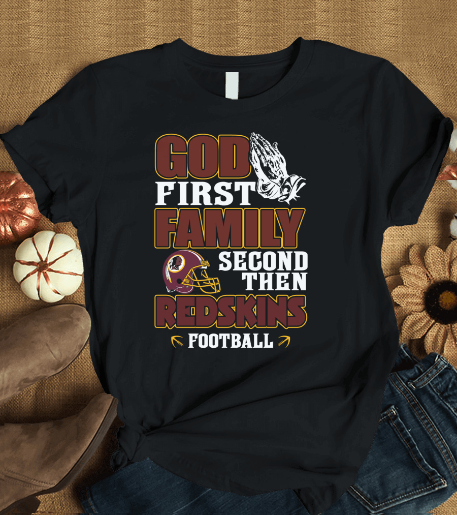 God First Family Second Then Redskins Football Washington Redskins T-Shirt
