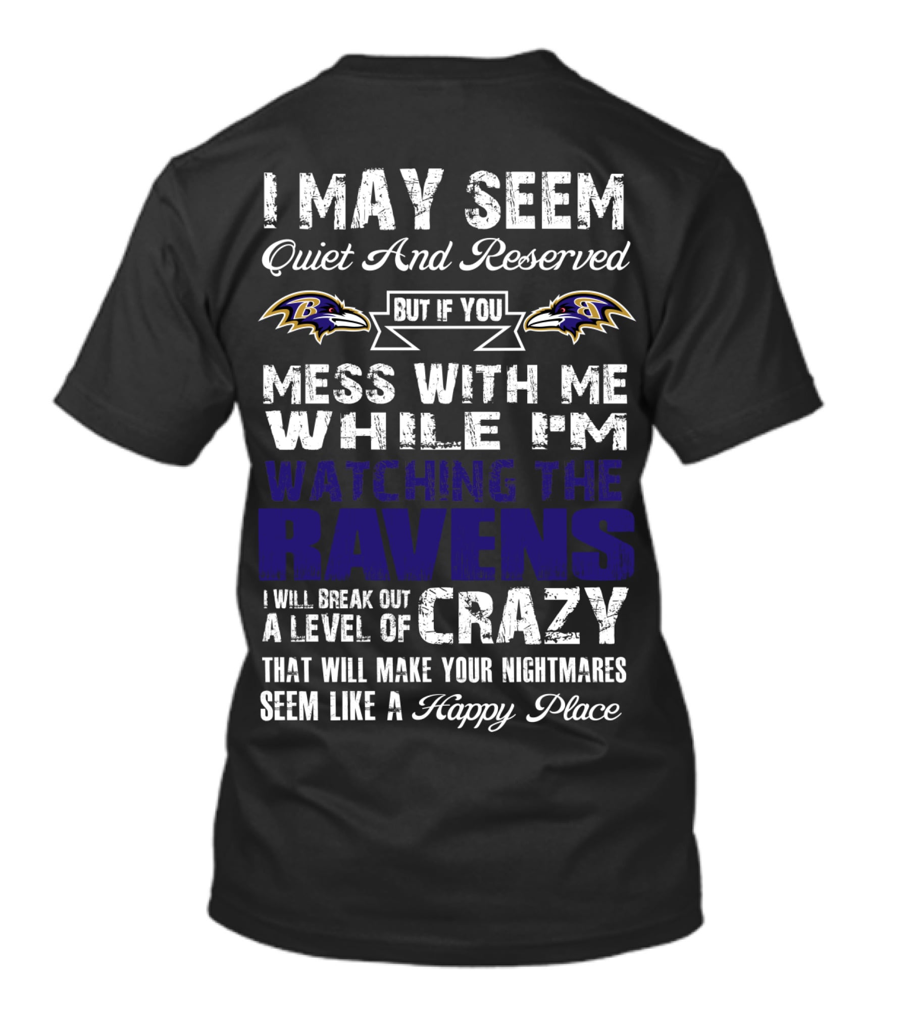 I May Seem Quiet And Reserved But If You Mess With Me While I'm Watching The Ravens I Will Break Out A Level Of Crazy That Will Make Your Nightmares Seem Like A Happy Place T-Shirt