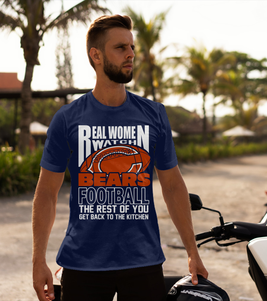 Real Women Watch Bears Football The Rest Of You Get Back To The Kitchen T-Shirt