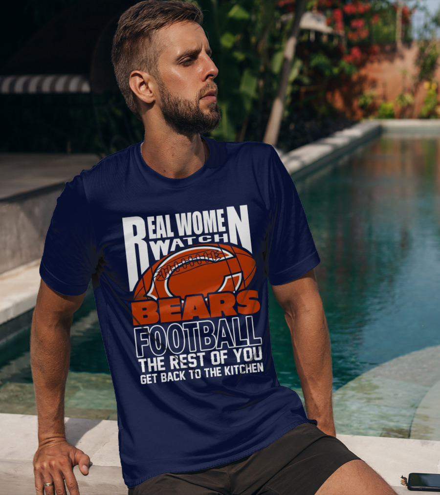 Real Women Watch Bears Football The Rest Of You Get Back To The Kitchen T-Shirt