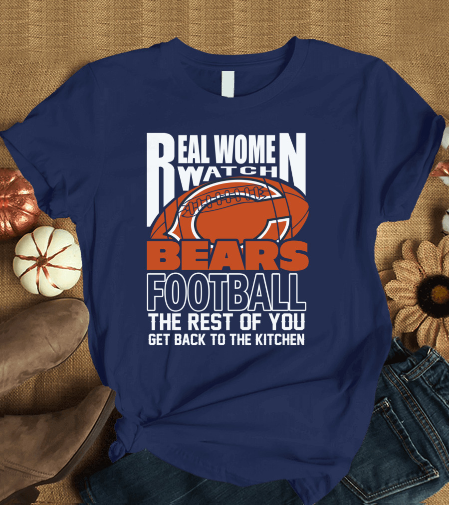 Real Women Watch Bears Football The Rest Of You Get Back To The Kitchen T-Shirt