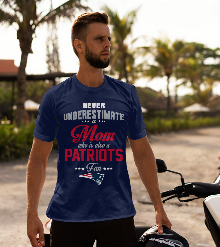 Never Underestimate A Mom Who Is Also A Patriots Fan New England Patriots T-Shirt