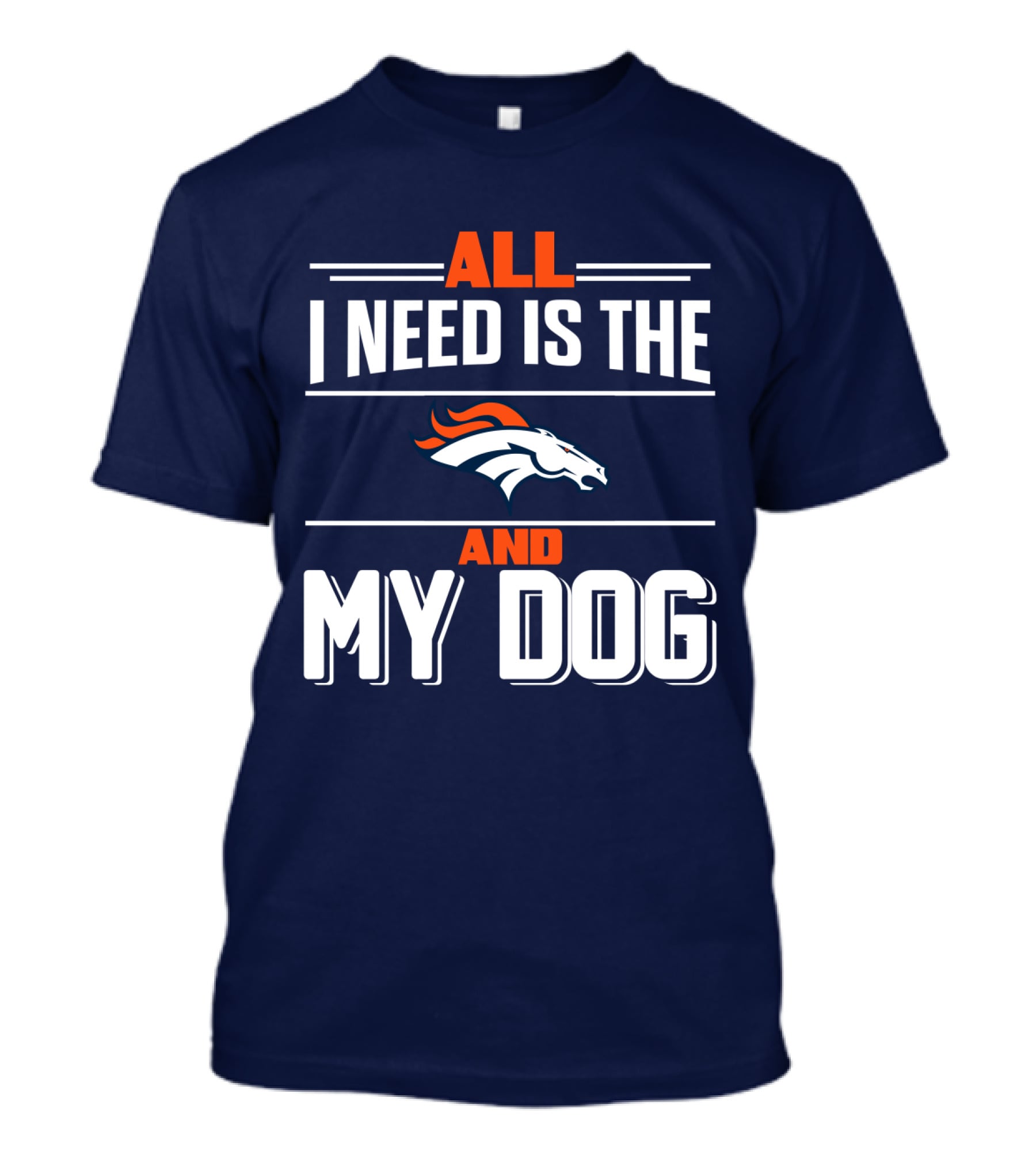 All I Need Is The Denver Broncos And My Dog T-Shirt