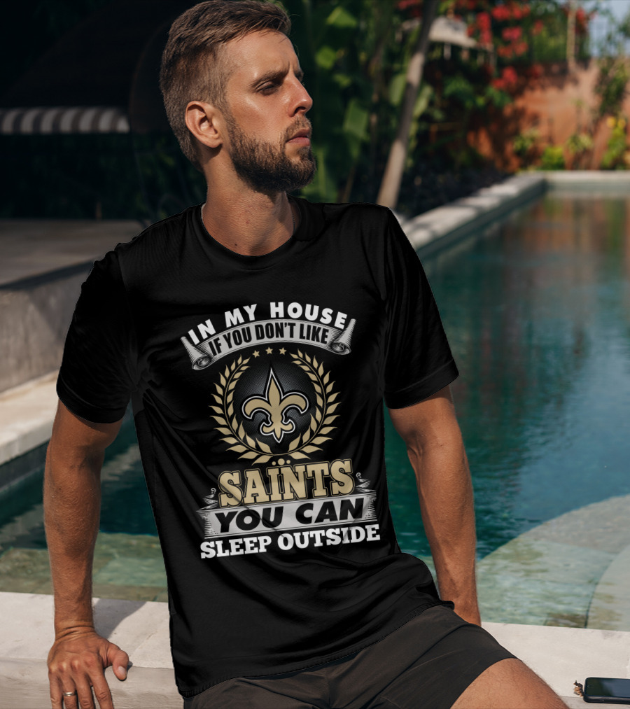 In My House If You Don't Like Saints You Can Sleep Outside New Orleans Saints T-Shirt