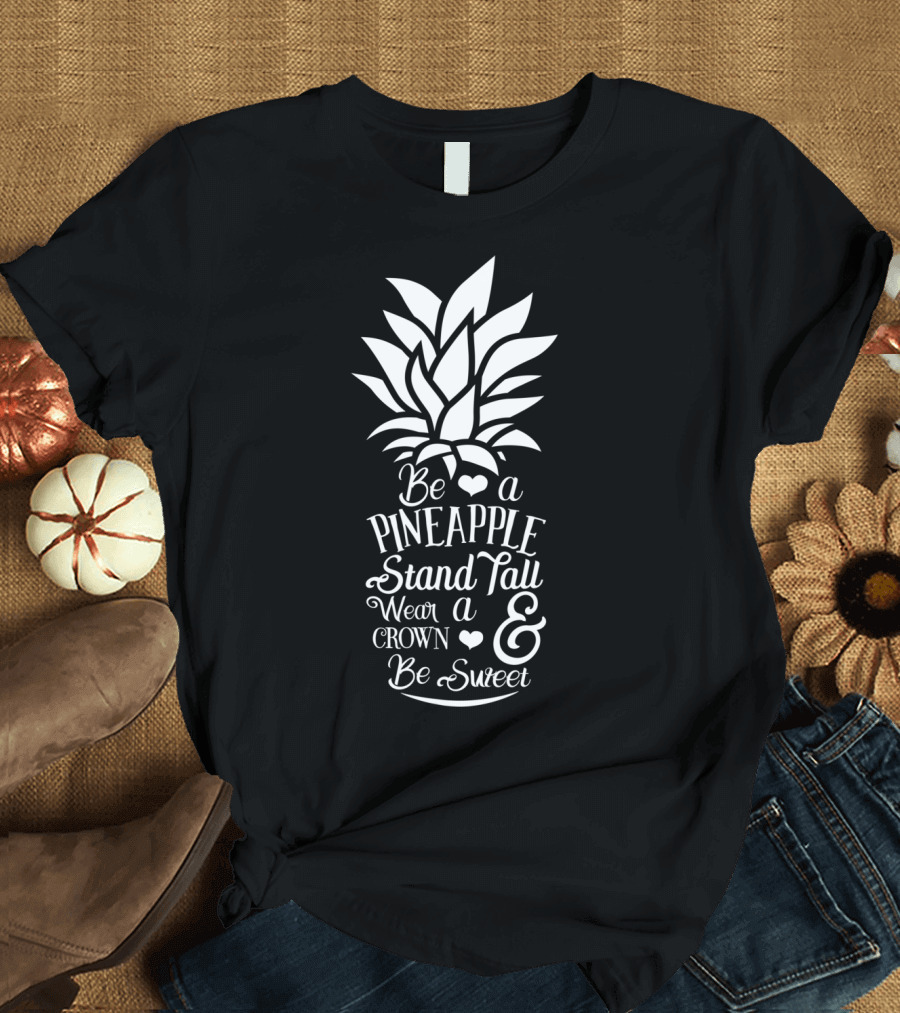 Be a Pineapple Stand Tall Wear a Crown and Be Sweet T-Shirt