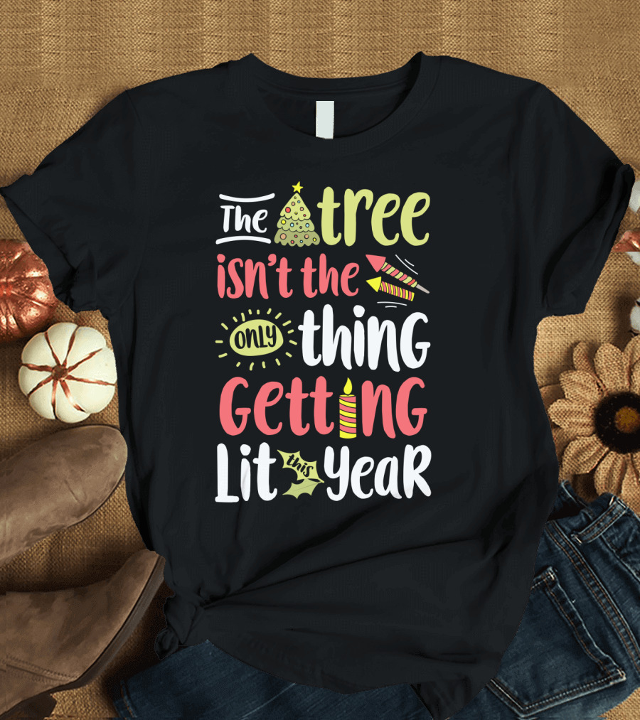 The Tree Isn't the Only Thing Getting Lit This Year T-Shirt