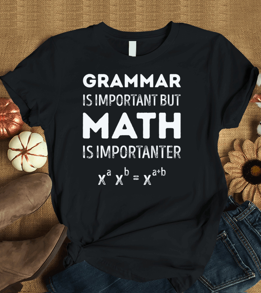 GRAMMAR IS IMPORTANT BUT MATH IS IMPORTANTER X^A X^B = X^A+B T-Shirt