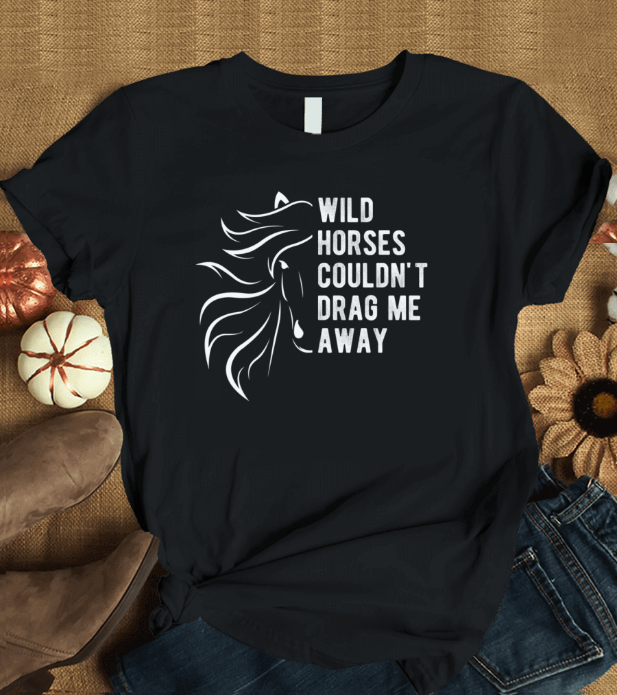 Wild Horses Couldn't Drag Me Away Farm Slogan Horse T-Shirt