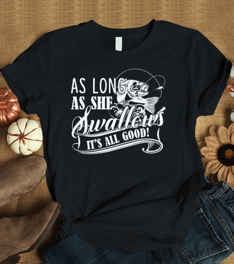 As Long As She Swallows It's All Good T-Shirt