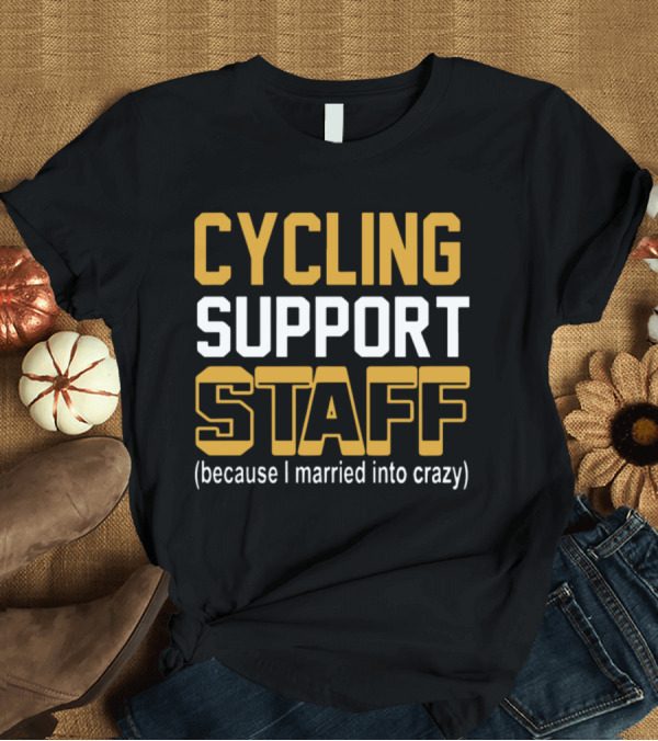 T-Shirt: CYCLING SUPPORT STAFF (because I married into crazy) T-Shirt CYCLING SUPPORT STAFF (because I married into crazy) T-Shirt