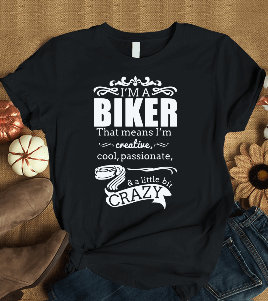I'm a Biker That Means I'm Creative Cool Passionate and a Little Bit Crazy T-Shirt