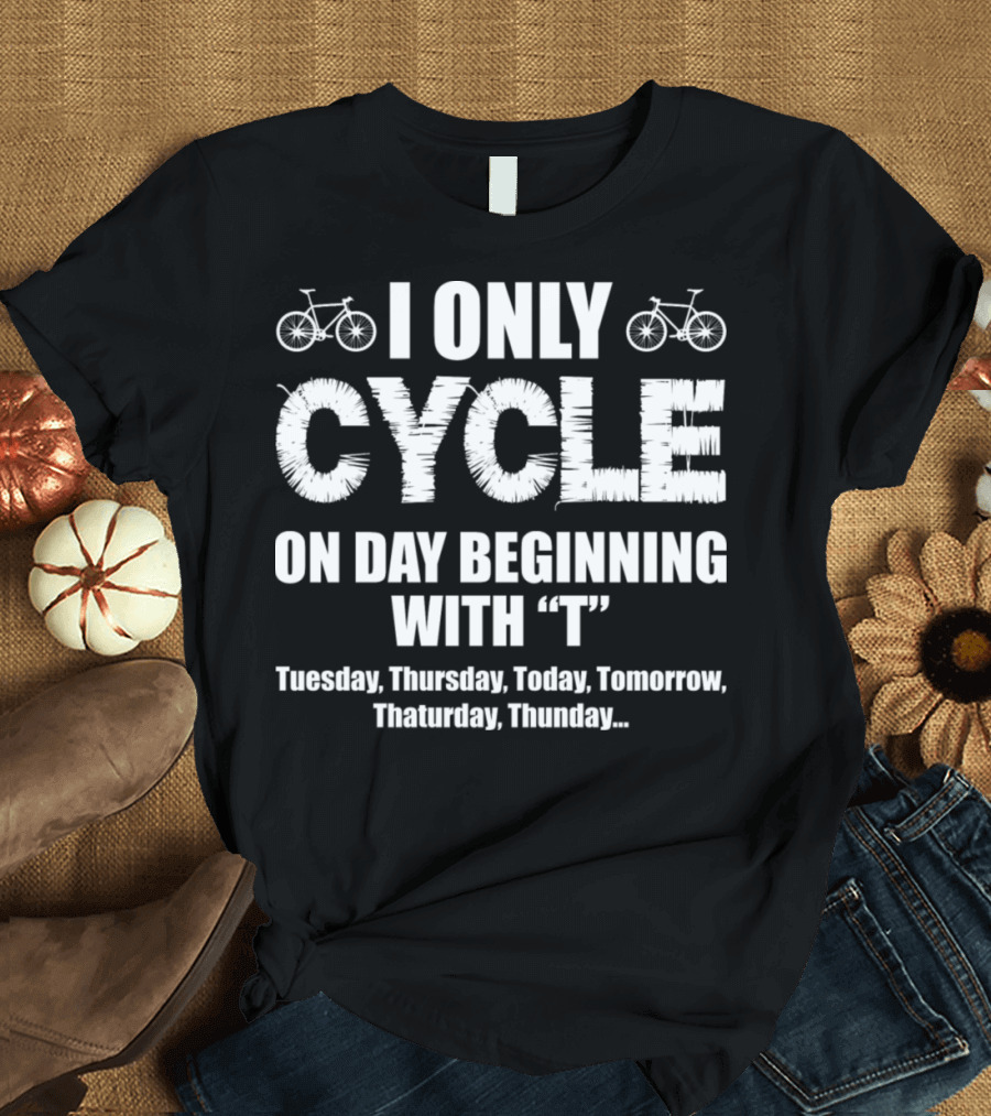 I Only Cycle On Days Beginning With T Tuesday Thursday Today Tomorrow Thaturday Thunday T-Shirt