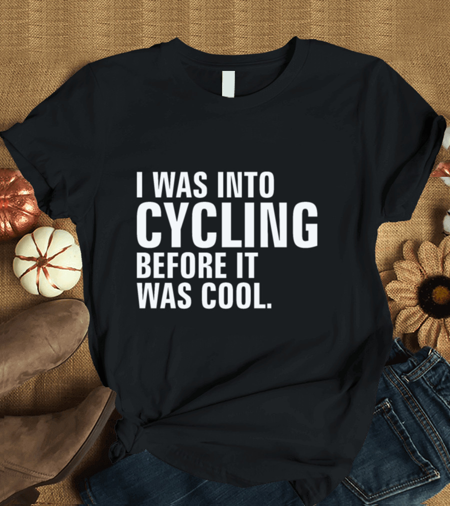 I Was Into Cycling Before It Was Cool T-Shirt