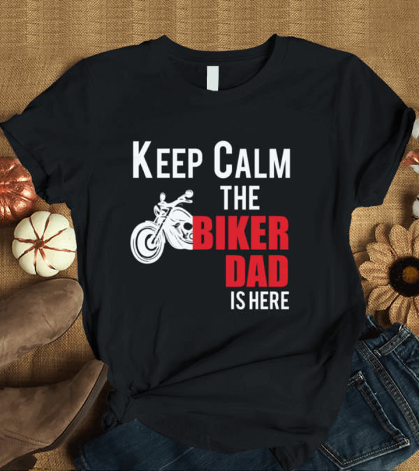 T-Shirt: Keep Calm The Biker Dad Is Here Motorcycle T-Shirt Keep Calm The Biker Dad Is Here Motorcycle T-Shirt