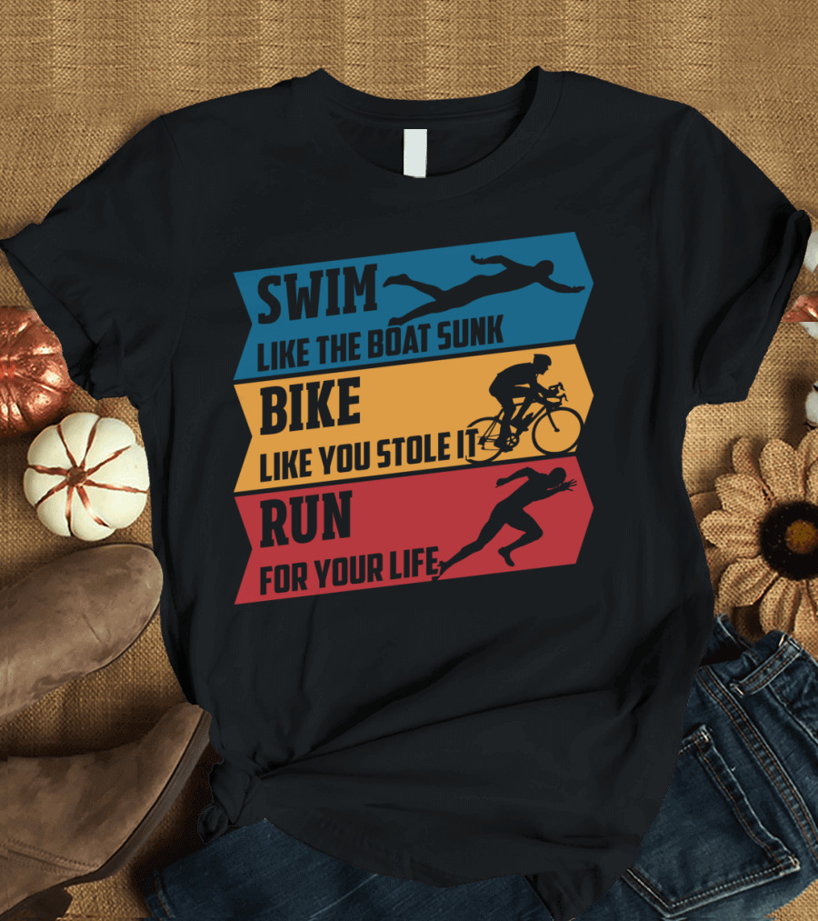 Swim Like the Boat Sunk Bike Like You Stole It Run for Your Life Triathlon T-Shirt
