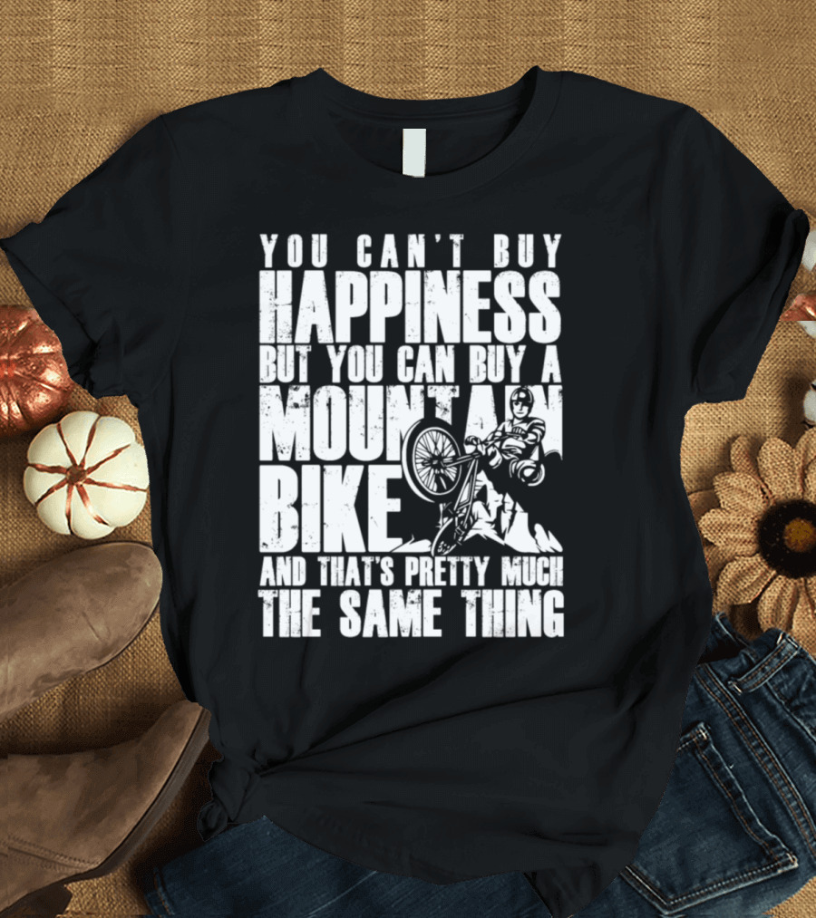 You Can't Buy Happiness But You Can Buy A Mountain Bike And That's Pretty Much The Same Thing T-Shirt