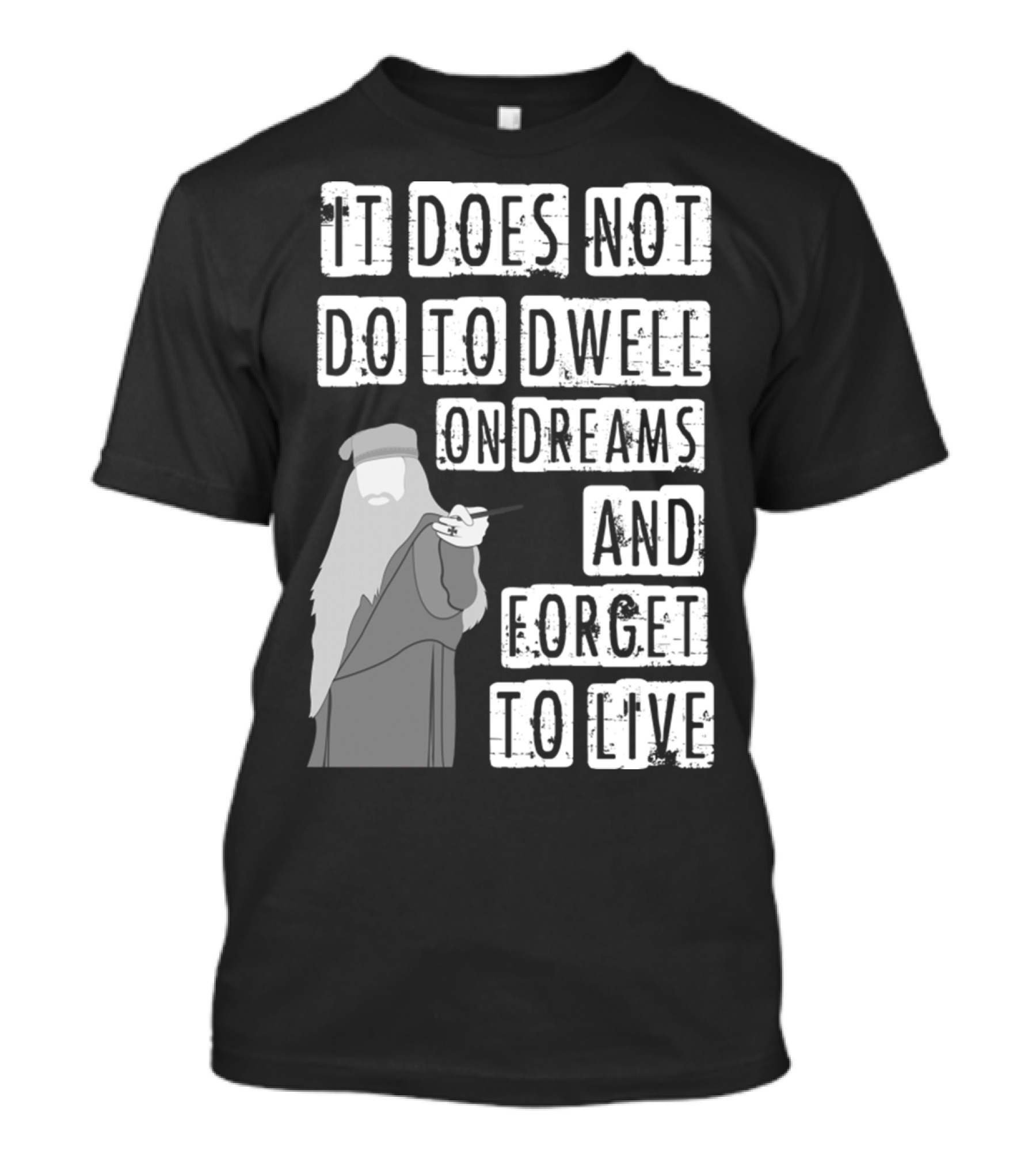 Dumbledore It Does Not Do To Dwell On Dreams And Forget To Live T-Shirt