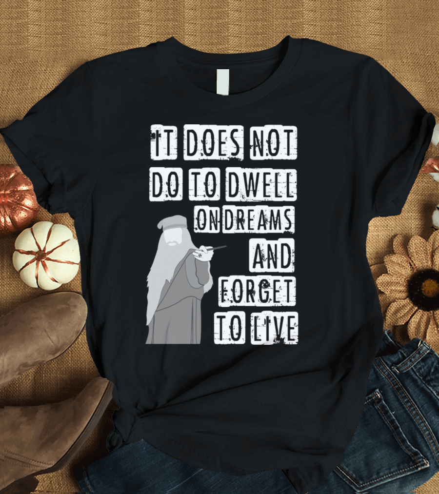 Dumbledore It Does Not Do to Dwell on Dreams and Forget to Live T-Shirt