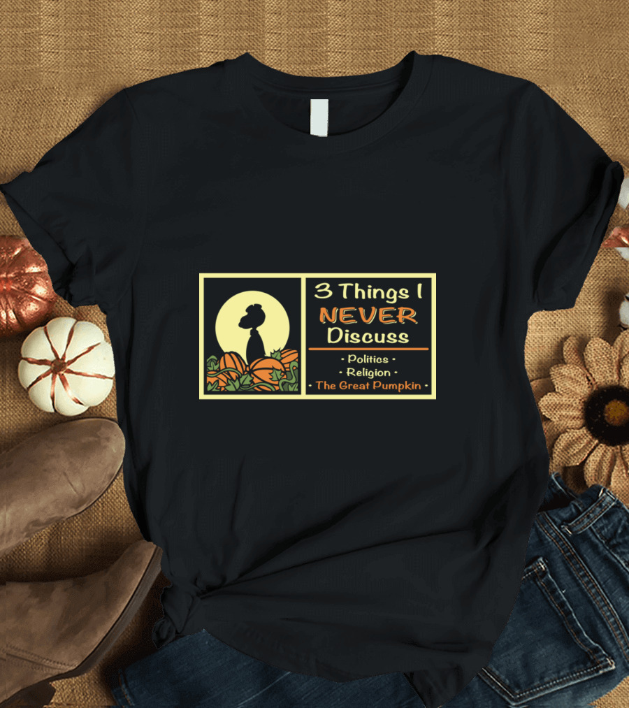 3 Things I Never Discuss Politics Religion The Great Pumpkin T-Shirt