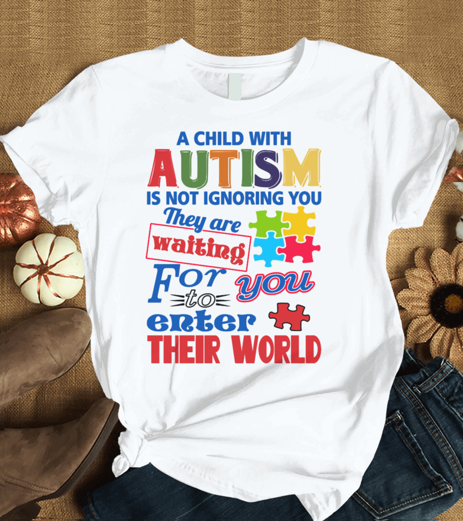 A Child with Autism Is Not Ignoring You They Are Waiting for You to Enter Their World T-Shirt
