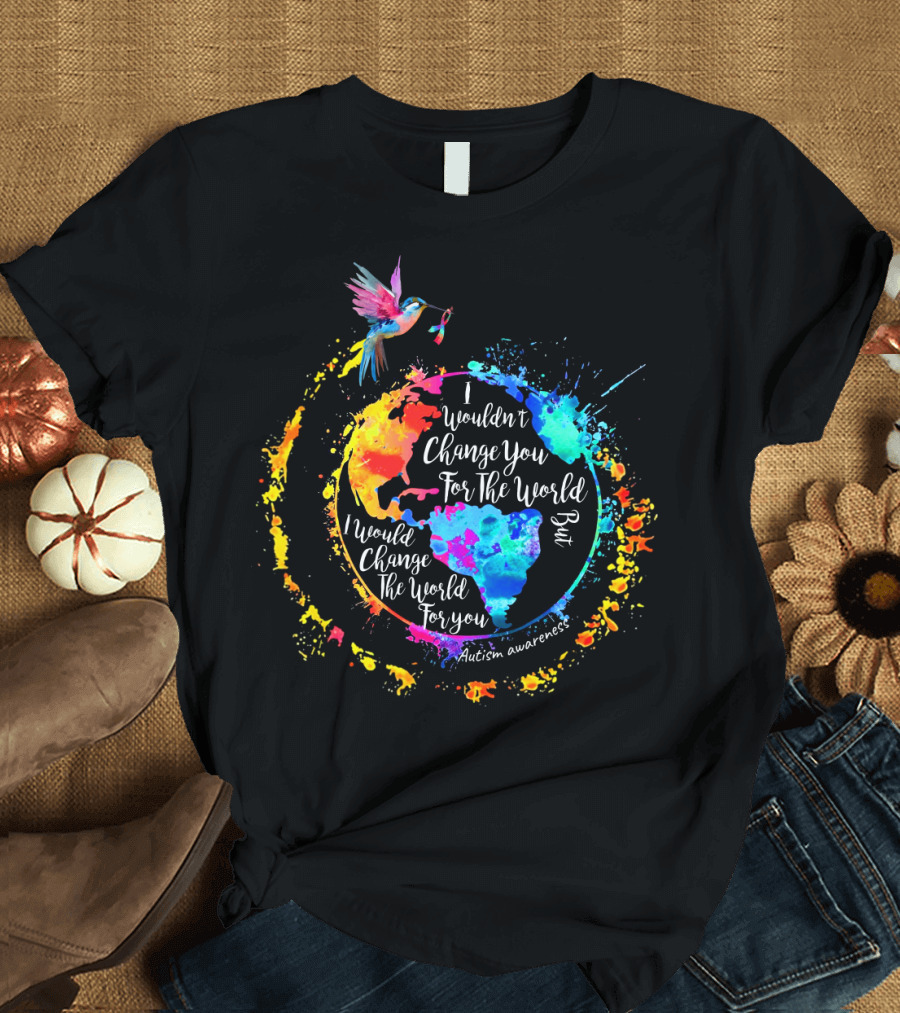 I Wouldn't Change You for the World But I Would Change the World for You Autism Awareness T-Shirt
