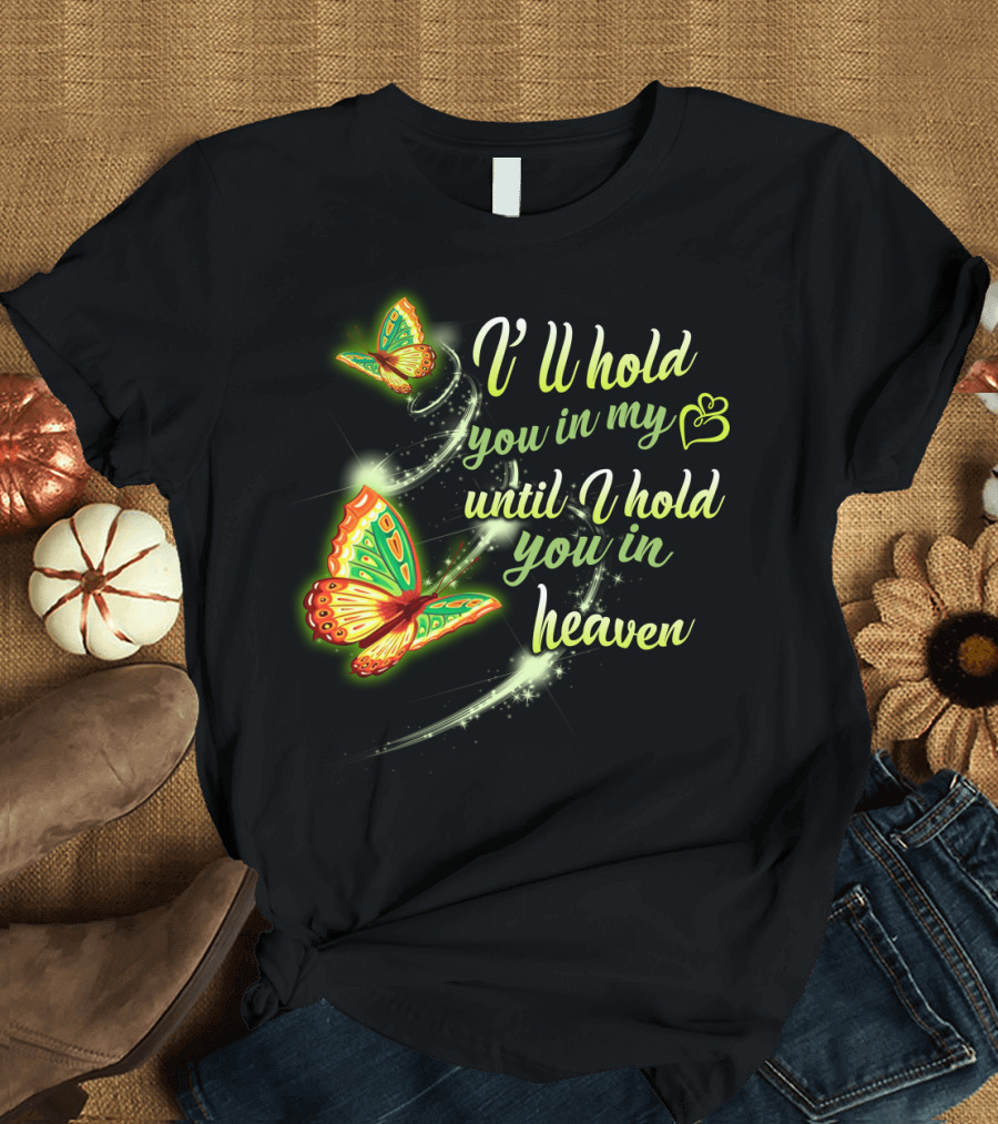I’ll Hold You In My Heart With Butterflies Until I Hold You In Heaven T-Shirt
