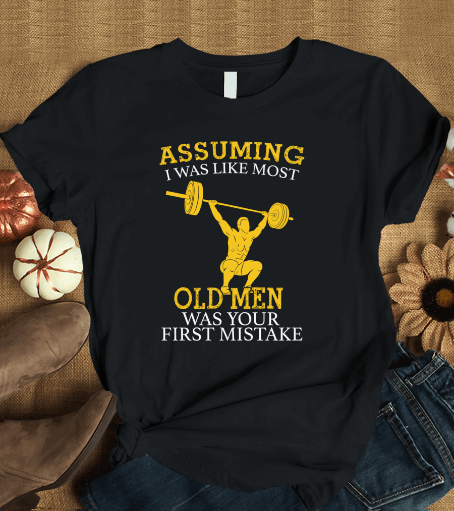 Assuming I Was Like Most Old Men Was Your First Mistake Weightlifting T-Shirt