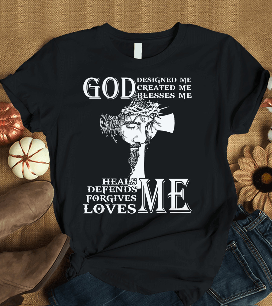 GOD Designed Me Created Me Blesses Me Heals Defends Forgives Loves Me T-Shirt