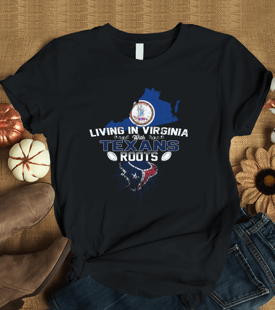 Living in Virginia With Texans Roots Virginia State and Texans T-Shirt