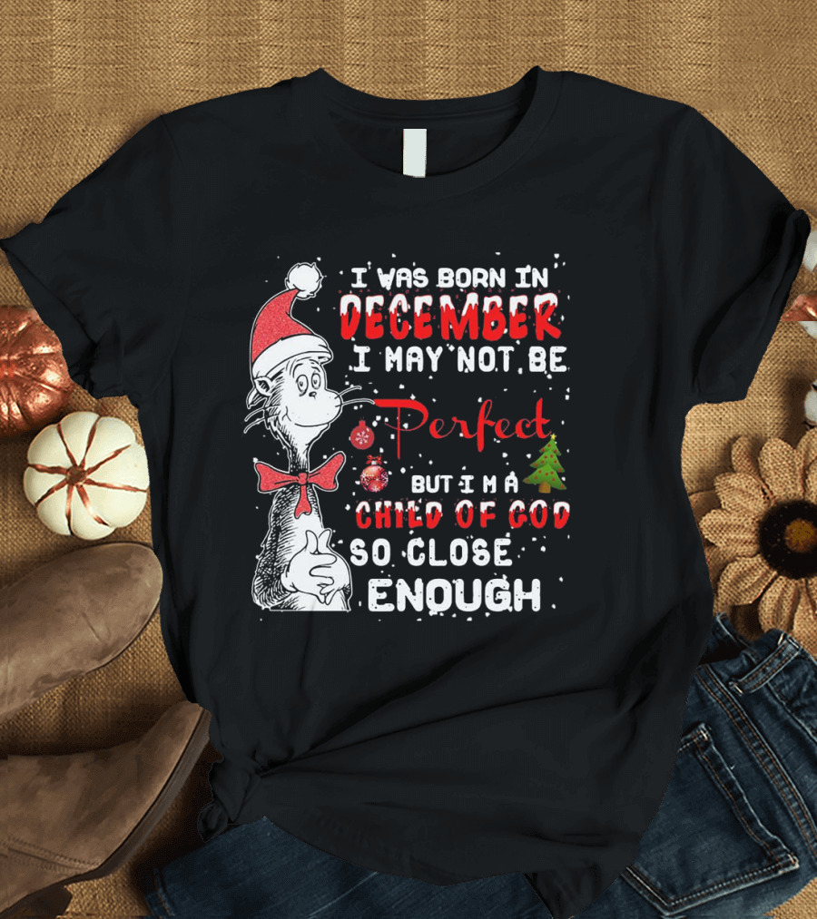 I Was Born in December I May Not Be Perfect But I'm a Child of God So Close Enough Christmas Dr Seuss T-Shirt